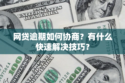 济南网贷逾期如何协商？有什么快速解决技巧？