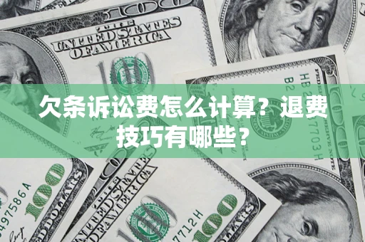 济南欠条诉讼费怎么计算？退费技巧有哪些？