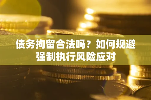 济南债务拘留合法吗？如何规避强制执行风险应对