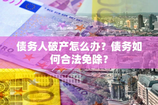 济南债务人破产怎么办？债务如何合法免除？