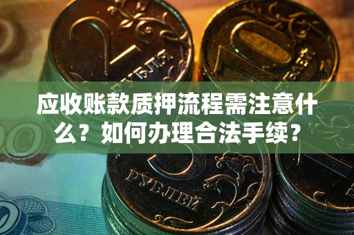 济南应收账款质押流程需注意什么？如何办理合法手续？