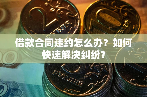 济南借款合同违约怎么办？如何快速解决纠纷？