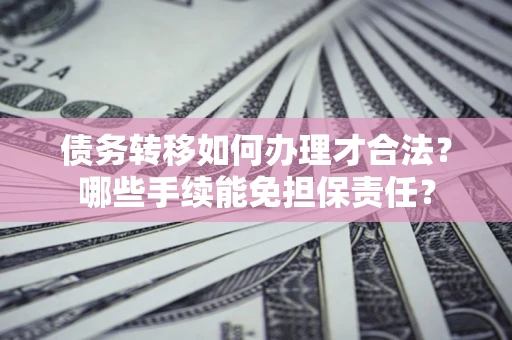 济南债务转移如何办理才合法？哪些手续能免担保责任？