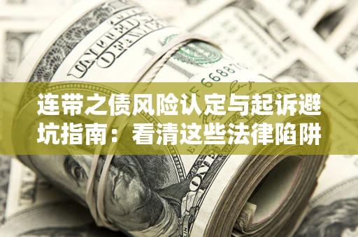 济南连带之债风险认定与起诉避坑指南：看清这些法律陷阱，避免无辜背债