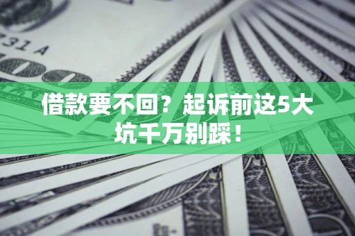 济南借款要不回？起诉前这5大坑千万别踩！