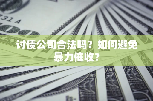 济南讨债公司合法吗？如何避免暴力催收？