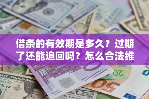 济南借条的有效期是多久？过期了还能追回吗？怎么合法维权？