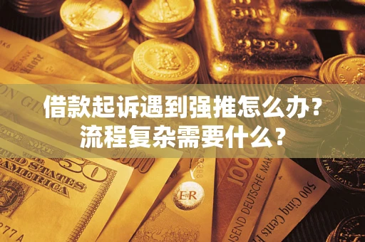 济南借款起诉遇到强推怎么办？流程复杂需要什么？