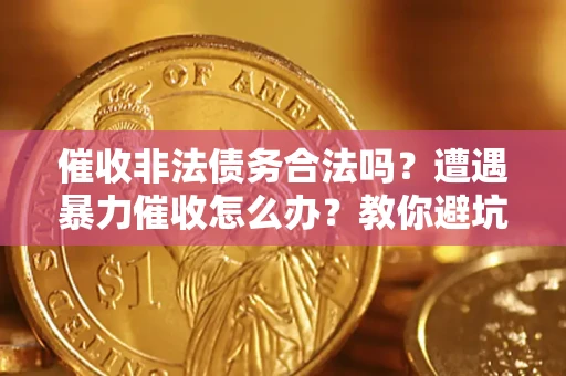 济南催收非法债务合法吗？遭遇暴力催收怎么办？教你避坑指南！