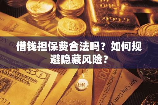 济南借钱担保费合法吗？如何规避隐藏风险？