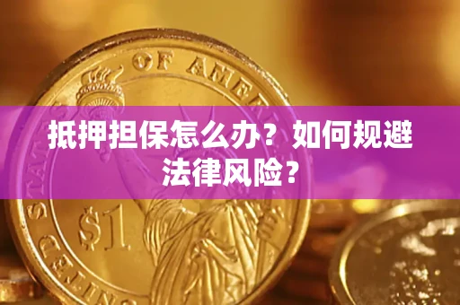 济南抵押担保怎么办？如何规避法律风险？