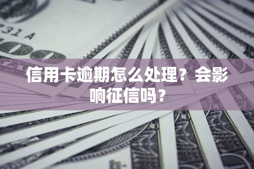 济南信用卡逾期怎么处理？会影响征信吗？