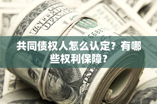 济南共同债权人怎么认定？有哪些权利保障？