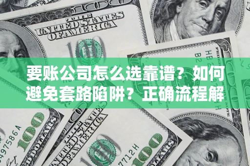 济南要账公司怎么选靠谱？如何避免套路陷阱？正确流程解析