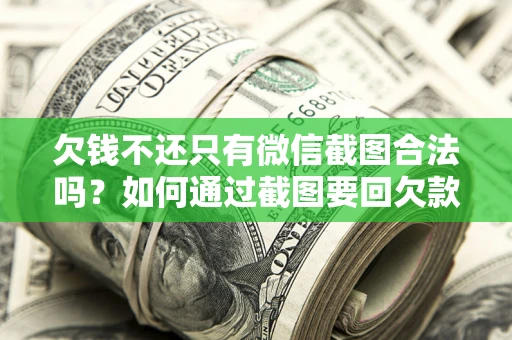 济南欠钱不还只有微信截图合法吗？如何通过截图要回欠款？