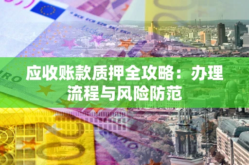 济南应收账款质押全攻略：办理流程与风险防范