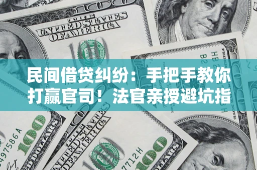 济南民间借贷纠纷：手把手教你打赢官司！法官亲授避坑指南
