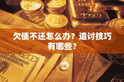 济南欠债不还怎么办？追讨技巧有哪些？