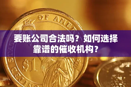 济南要账公司合法吗？如何选择靠谱的催收机构？