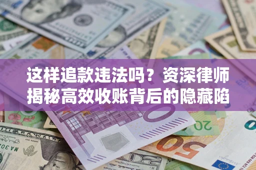 济南这样追款违法吗？资深律师揭秘高效收账背后的隐藏陷阱