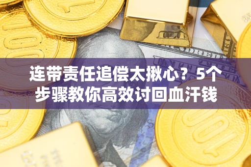济南连带责任追偿太揪心？5个步骤教你高效讨回血汗钱