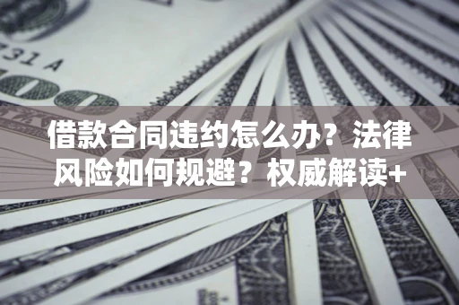 济南借款合同违约怎么办?法律风险如何规避?权威解读+实用指南 济南借款合同违约怎么办?法律风险如何规避?权威解读+实用指南