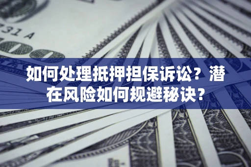 济南如何处理抵押担保诉讼？潜在风险如何规避秘诀？