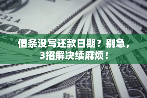 济南借条没写还款日期？别急，3招解决续麻烦！