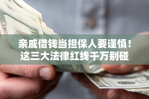 济南亲戚借钱当担保人要谨慎！这三大法律红线千万别碰
