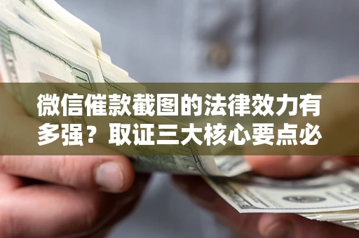 济南微信催款截图的法律效力有多强？取证三大核心要点必须知道！