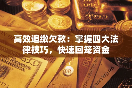 济南高效追缴欠款：掌握四大法律技巧，快速回笼资金