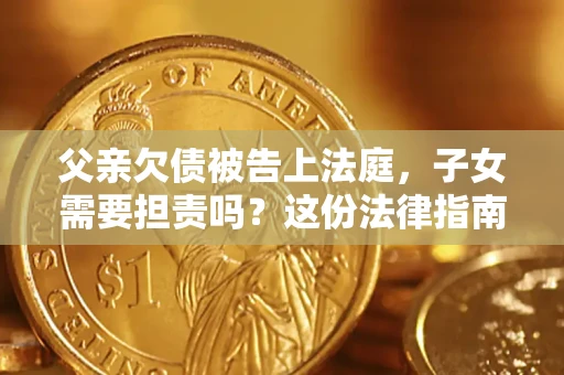 济南父亲欠债被告上法庭，子女需要担责吗？这份法律指南必须看完