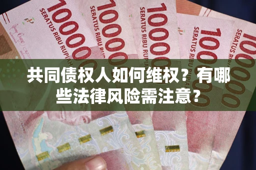 济南共同债权人如何维权？有哪些法律风险需注意？