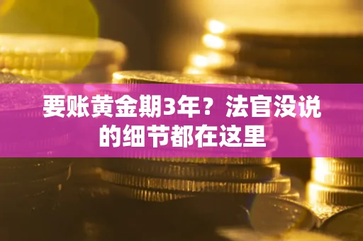 济南要账黄金期3年？法官没说的细节都在这里