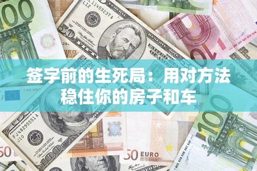 济南签字前的生死局：用对方法稳住你的房子和车