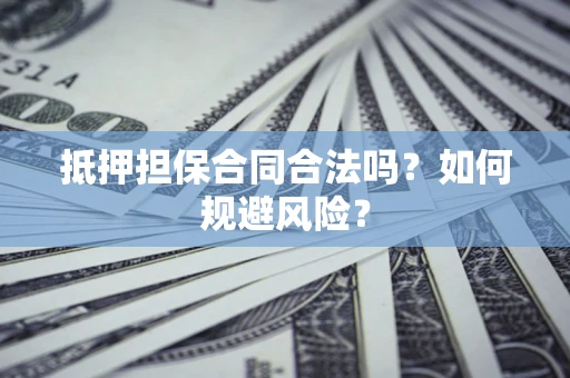 济南抵押担保合同合法吗？如何规避风险？