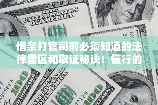 济南借条打官司前必须知道的法律雷区和取证秘诀！懂行的人已经留好这些证据