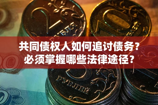 济南共同债权人如何追讨债务？必须掌握哪些法律途径？