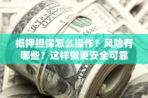 济南抵押担保怎么操作？风险有哪些？这样做更安全可靠