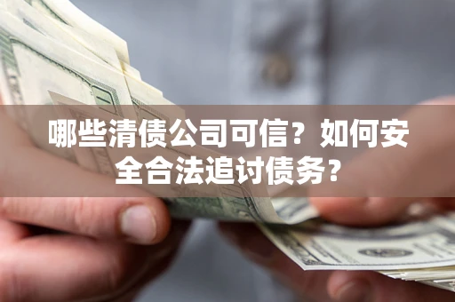 济南哪些清债公司可信？如何安全合法追讨债务？
