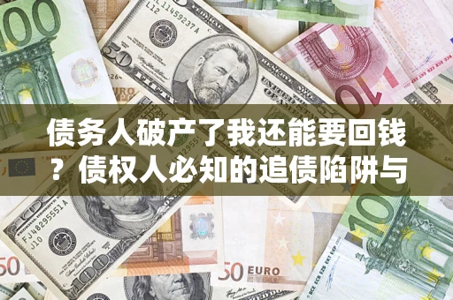 济南债务人破产了我还能要回钱？债权人必知的追债陷阱与破局之道