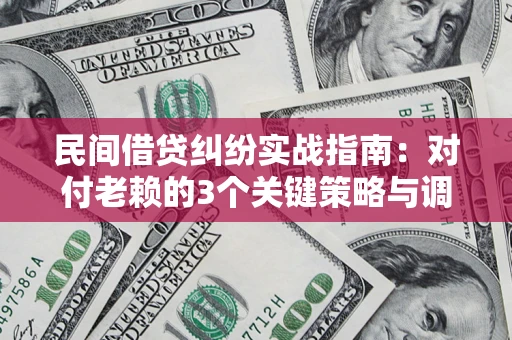 济南民间借贷纠纷实战指南：对付老赖的3个关键策略与调解盲区解析