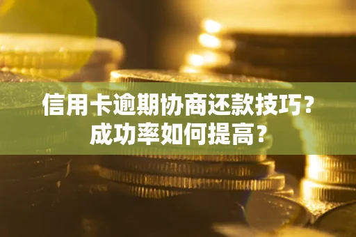 济南信用卡逾期协商还款技巧？成功率如何提高？