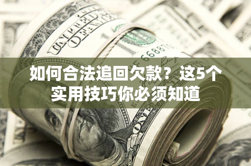 济南如何合法追回欠款？这5个实用技巧你必须知道