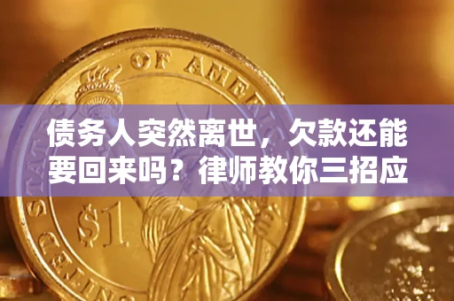 济南债务人突然离世，欠款还能要回来吗？律师教你三招应对