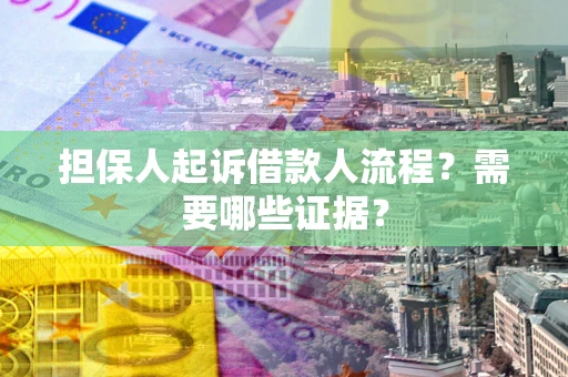 济南担保人起诉借款人流程?需要哪些证据? 济南担保人起诉借款人流程?需要哪些证据?