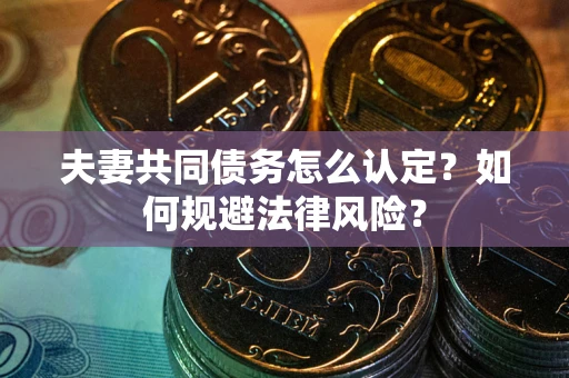 济南夫妻共同债务怎么认定？如何规避法律风险？