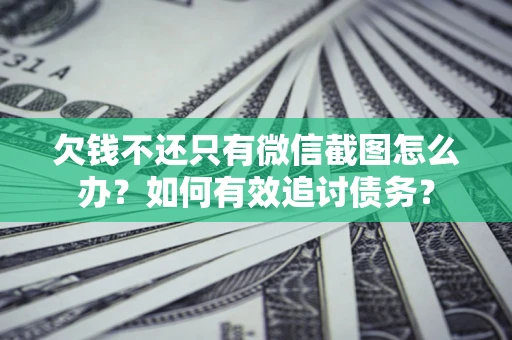 济南欠钱不还只有微信截图怎么办？如何有效追讨债务？