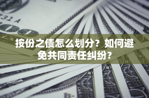 济南按份之债怎么划分？如何避免共同责任纠纷？