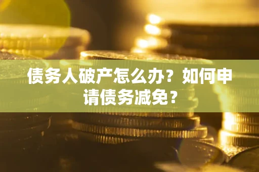 济南债务人破产怎么办？如何申请债务减免？